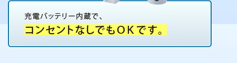 充電バッテリー内蔵で、コンセントなしでもＯＫです。